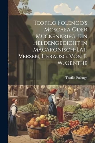 Stock image for Teofilo Folengo's Moscaea Oder M?ckenkrieg, Ein Heldengedicht in Macaronisch-Lat. Versen, Herausg. Von F. W. Genthe for sale by PBShop.store US