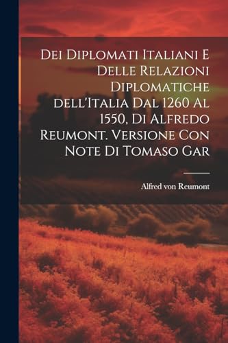 Imagen de archivo de Dei diplomati italiani e delle relazioni diplomatiche dell'Italia dal 1260 al 1550, di Alfredo Reumont. Versione con note di Tomaso Gar a la venta por PBShop.store US