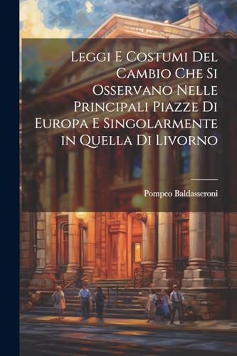 Imagen de archivo de Leggi e costumi del cambio che si osservano nelle principali piazze di Europa e singolarmente in quella di livorno a la venta por PBShop.store US