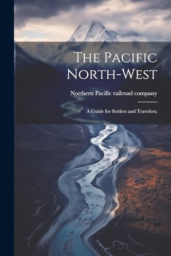Stock image for The Pacific North-west: A Guide for Settlers and Travelers; for sale by GreatBookPrices