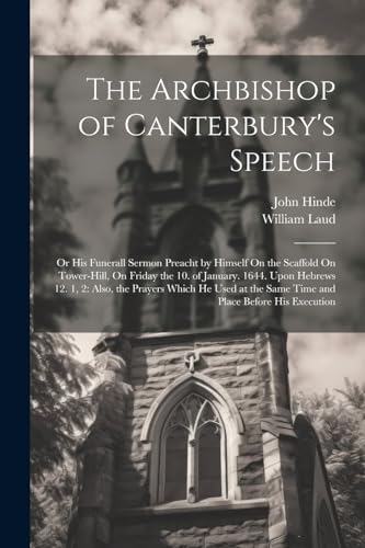 Stock image for The Archbishop of Canterbury's Speech: Or His Funerall Sermon Preacht by Himself On the Scaffold On Tower-Hill, On Friday the 10. of January. 1644. Upon Hebrews 12. 1, 2: Also, the Prayers Which He Used at the Same Time and Place Before His Execution for sale by THE SAINT BOOKSTORE