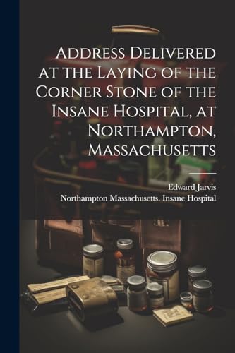 Stock image for Address Delivered at the Laying of the Corner Stone of the Insane Hospital, at Northampton, Massachusetts for sale by PBShop.store US