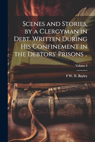 Imagen de archivo de Scenes and Stories, by a Clergyman in Debt. Written During his Confinement in the Debtors' Prisons .; Volume 3 a la venta por PBShop.store US