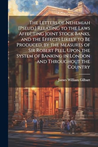 Beispielbild fr The The Letters of Nehemiah [Pseud.] Relating to the Laws Affecting Joint Stock Banks, and the Effects Likely to Be Produced, by the Measures of Sir Robert Peel, Upon the System of Banking in London and Throughout the Country zum Verkauf von PBShop.store US