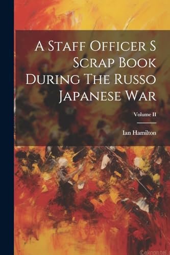 Stock image for A Staff Officer S Scrap Book During The Russo Japanese War; Volume II for sale by THE SAINT BOOKSTORE
