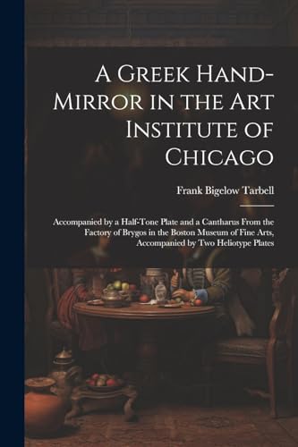 Imagen de archivo de A Greek Hand-Mirror in the Art Institute of Chicago: Accompanied by a Half-Tone Plate and a Cantharus From the Factory of Brygos in the Boston Museum a la venta por GreatBookPrices