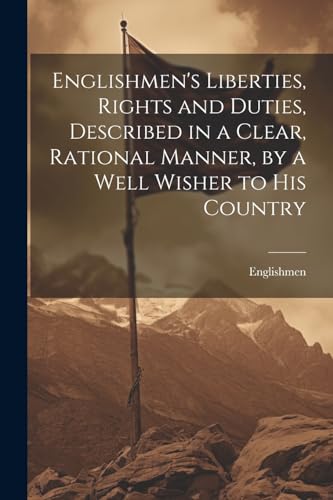 Stock image for Englishmen's Liberties, Rights and Duties, Described in a Clear, Rational Manner, by a Well Wisher to His Country for sale by PBShop.store US