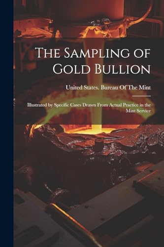 Imagen de archivo de The Sampling of Gold Bullion: Illustrated by Specific Cases Drawn From Actual Practice in the Mint Service a la venta por THE SAINT BOOKSTORE