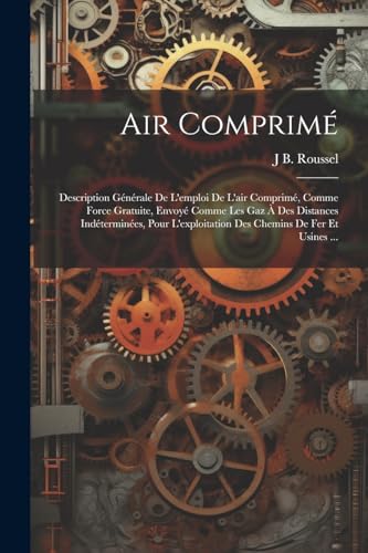 9781022730434: Air Comprim: Description Gnrale De L'emploi De L'air Comprim, Comme Force Gratuite, Envoy Comme Les Gaz  Des Distances Indtermines, Pour L'exploitation Des Chemins De Fer Et Usines ...