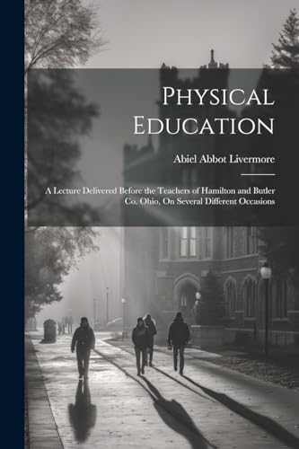 9781022730557: Physical Education: A Lecture Delivered Before the Teachers of Hamilton and Butler Co. Ohio, On Several Different Occasions