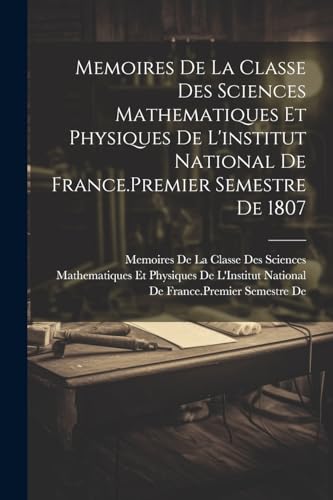 Stock image for Memoires De La Classe Des Sciences Mathematiques Et Physiques De L'institut National De France.Premier Semestre De 1807 for sale by PBShop.store US