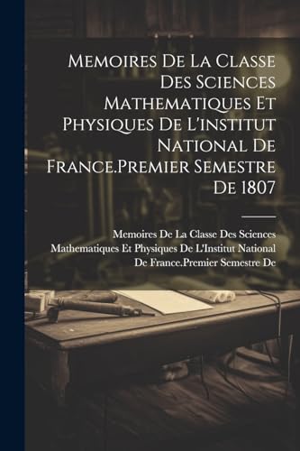 9781022733107: Memoires De La Classe Des Sciences Mathematiques Et Physiques De L'institut National De France.Premier Semestre De 1807 (French Edition)