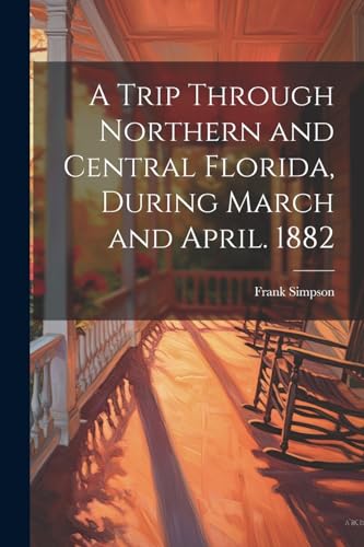Beispielbild fr A A Trip Through Northern and Central Florida, During March and April. 1882 zum Verkauf von PBShop.store US