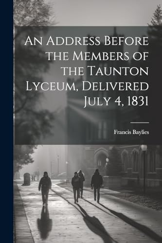 Beispielbild fr An An Address Before the Members of the Taunton Lyceum, Delivered July 4, 1831 zum Verkauf von PBShop.store US