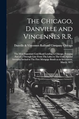Beispielbild fr The Chicago, Danville and Vincennes R.R.: The Most Important Coal Road Leading to Chicago, Forming Part of a Through Line From The Lakes to The Gulf: zum Verkauf von GreatBookPrices