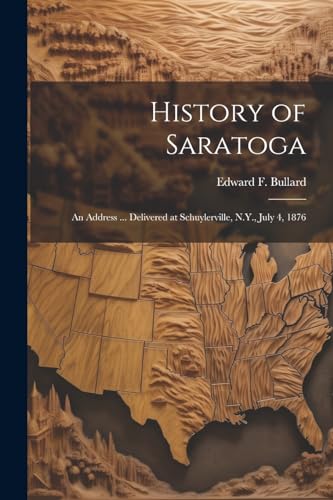 Stock image for History of Saratoga: An Address . Delivered at Schuylerville, N.Y., July 4, 1876 for sale by GreatBookPrices