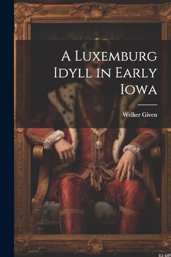 Stock image for A A Luxemburg Idyll in Early Iowa for sale by PBShop.store US