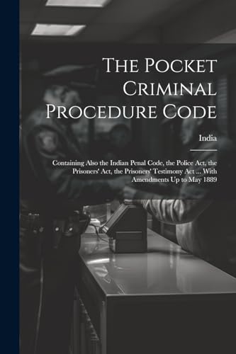 Immagine dell'editore per The Pocket Criminal Procedure Code: Containing Also the Indian Penal Code, the Police Act, the Prisoners' Act, the Prisoners' Testimony Act ... With Amendments Up to May 1889 venduto da California Books