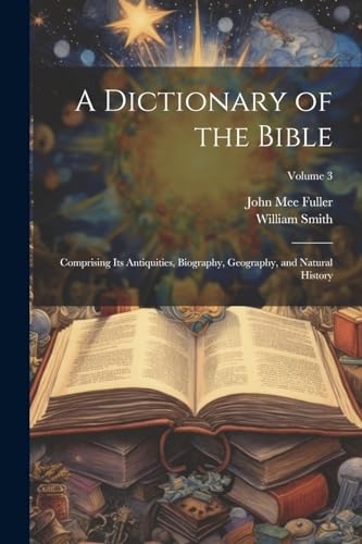 Stock image for A Dictionary of the Bible: Comprising Its Antiquities, Biography, Geography, and Natural History; Volume 3 for sale by Ria Christie Collections