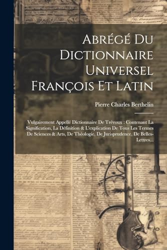 9781022743557: Abrg Du Dictionnaire Universel Franois Et Latin: Vulgairement Appell Dictionnaire De Trvoux: Contenant La Signification, La Dfinition & ... De Jurisprudence, De Belles-Lettres...