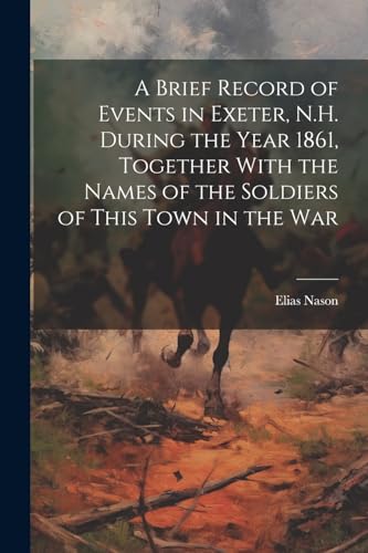 Stock image for A A Brief Record of Events in Exeter, N.H. During the Year 1861, Together With the Names of the Soldiers of This Town in the War for sale by PBShop.store US