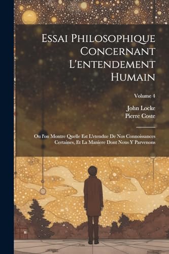 Beispielbild fr Essai philosophique concernant l'entendement humain: Ou l'on montre quelle est l'etendue de nos connoissances certaines, et la maniere dont nous y parvenons; Volume 4 zum Verkauf von THE SAINT BOOKSTORE