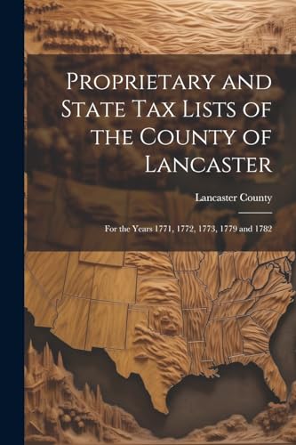 9781022746671: Proprietary and State Tax Lists of the County of Lancaster: For the Years 1771, 1772, 1773, 1779 and 1782