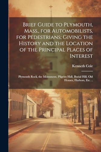 Beispielbild fr Brief Guide to Plymouth, Mass., for Automobilists, for Pedestrians; Giving the History and the Location of the Principal Places of Interest: Plymouth zum Verkauf von GreatBookPrices