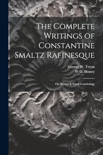 Stock image for The Complete Writings of Constantine Smaltz Rafinesque: On Recent & Fossil Conchology for sale by Ria Christie Collections