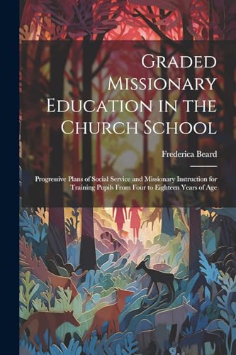 Imagen de archivo de Graded Missionary Education in the Church School; Progressive Plans of Social Service and Missionary Instruction for Training Pupils From Four to Eighteen Years of Age a la venta por PBShop.store US