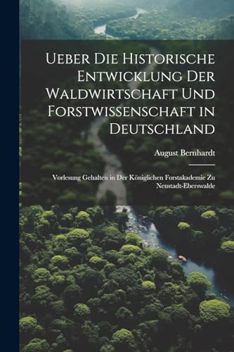 Stock image for Ueber die historische Entwicklung der Waldwirtschaft und Forstwissenschaft in Deutschland; Vorlesung gehalten in der K?niglichen Forstakademie zu Neustadt-Eberswalde for sale by PBShop.store US