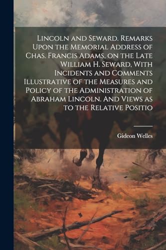 Imagen de archivo de Lincoln and Seward. Remarks Upon the Memorial Address of Chas. Francis Adams, on the Late William H. Seward, With Incidents and Comments Illustrative of the Measures and Policy of the Administration of Abraham Lincoln. And Views as to the Relative Positio a la venta por PBShop.store US