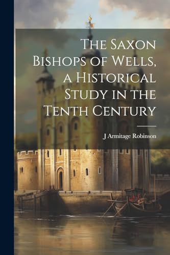Imagen de archivo de The The Saxon Bishops of Wells, a Historical Study in the Tenth Century a la venta por PBShop.store US