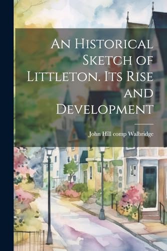 Beispielbild fr An Historical Sketch of Littleton. Its Rise and Development zum Verkauf von GreatBookPrices