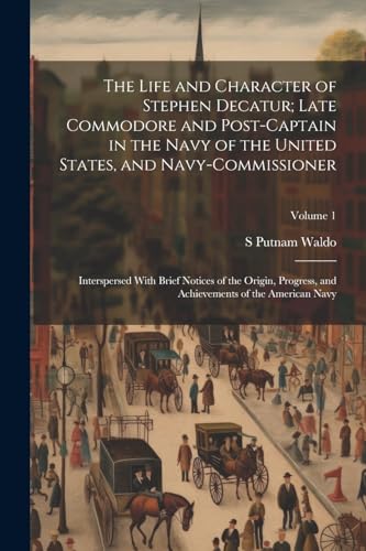 Stock image for The The Life and Character of Stephen Decatur; Late Commodore and Post-captain in the Navy of the United States, and Navy-commissioner for sale by PBShop.store US