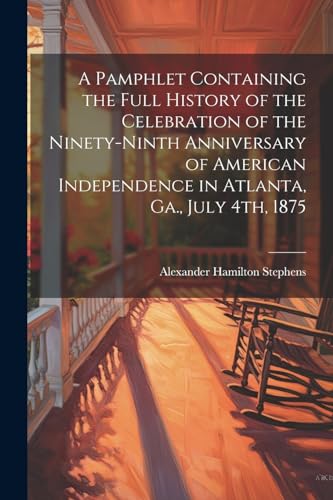 Beispielbild fr A Pamphlet Containing the Full History of the Celebration of the Ninety-ninth Anniversary of American Independence in Atlanta, Ga., July 4th, 1875 zum Verkauf von THE SAINT BOOKSTORE