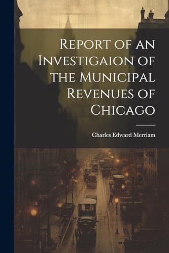 Beispielbild fr Report of an Investigaion of the Municipal Revenues of Chicago zum Verkauf von PBShop.store US
