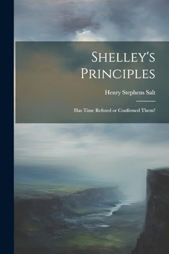 Stock image for Shelley's Principles; has Time Refuted or Confirmed Them? for sale by PBShop.store US