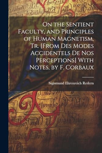 Stock image for On the Sentient Faculty, and Principles of Human Magnetism, Tr. [From Des Modes Accidentels De Nos Perceptions] With Notes, by F. Corbaux for sale by PBShop.store US