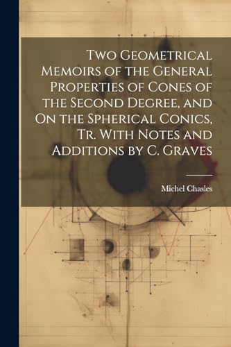 9781022765313: Two Geometrical Memoirs of the General Properties of Cones of the Second Degree, and On the Spherical Conics, Tr. With Notes and Additions by C. Graves