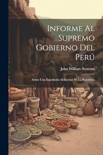 9781022767034: Informe Al Supremo Gobierno Del Per: Sobre Una Espedicin Al Interior De La Repblica (Spanish Edition)