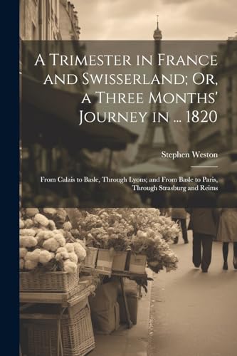 Imagen de archivo de A A Trimester in France and Swisserland; Or, a Three Months' Journey in . 1820 a la venta por PBShop.store US