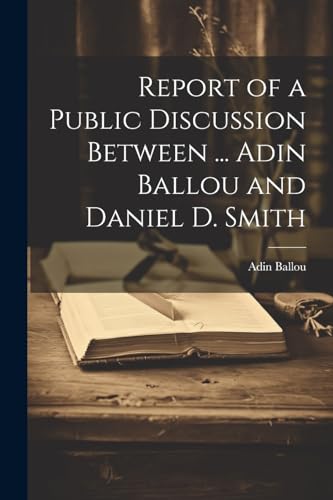 Imagen de archivo de Report of a Public Discussion Between . Adin Ballou and Daniel D. Smith a la venta por PBShop.store US