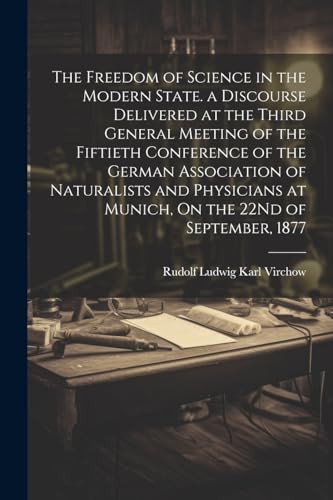 Imagen de archivo de The The Freedom of Science in the Modern State. a Discourse Delivered at the Third General Meeting of the Fiftieth Conference of the German Association of Naturalists and Physicians at Munich, On the 22Nd of September, 1877 a la venta por PBShop.store US