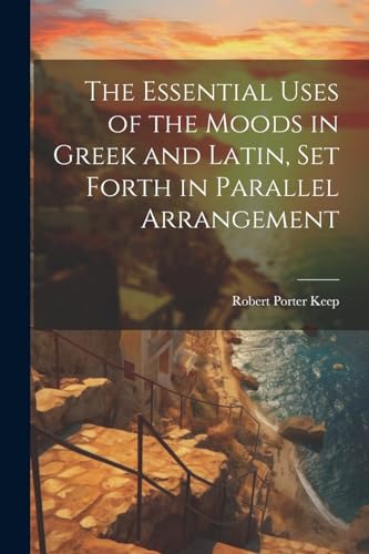 Beispielbild fr The The Essential Uses of the Moods in Greek and Latin, Set Forth in Parallel Arrangement zum Verkauf von PBShop.store US