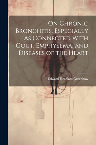 Imagen de archivo de On Chronic Bronchitis, Especially As Connected With Gout, Emphysema, and Diseases of the Heart a la venta por PBShop.store US