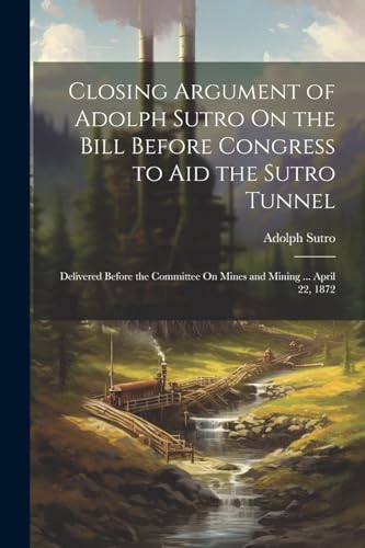 Imagen de archivo de Closing Argument of Adolph Sutro On the Bill Before Congress to Aid the Sutro Tunnel a la venta por PBShop.store US