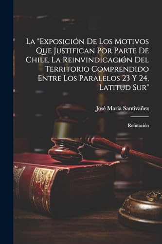 Imagen de archivo de LA "EXPOSICIN DE LOS MOTIVOS QUE JUSTIFICAN POR PARTE DE CHILE, LA REINVINDICACIN DEL TERRITORIO COMPRENDIDO ENTRE LOS PARALELOS 23 Y 24, LATITUD SUR". REFUTACIN a la venta por KALAMO LIBROS, S.L.