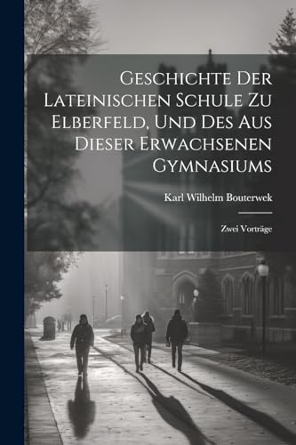 Stock image for Geschichte Der Lateinischen Schule Zu Elberfeld, Und Des Aus Dieser Erwachsenen Gymnasiums; Zwei Vortr?ge for sale by PBShop.store US