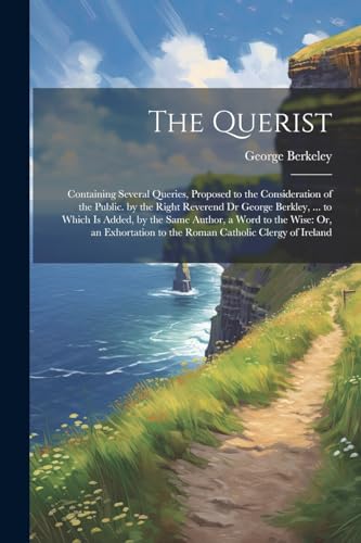 Beispielbild fr The Querist: Containing Several Queries, Proposed to the Consideration of the Public. by the Right Reverend Dr George Berkley, . to Which Is Added, . to the Roman Catholic Clergy of Ireland zum Verkauf von Ria Christie Collections